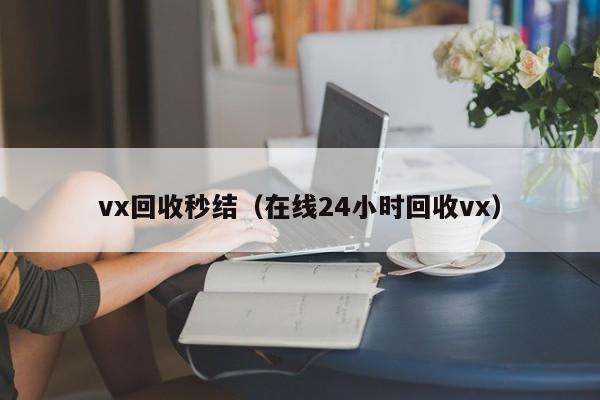 vx回收秒结（在线24小时回收vx）