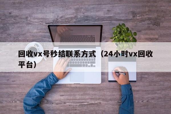 回收vx号秒结联系方式（24小时vx回收平台）