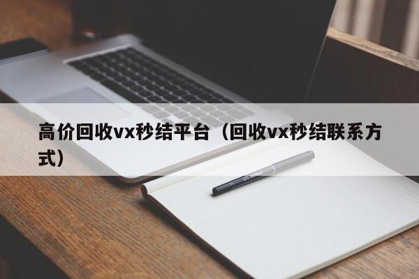 高价回收vx秒结平台（回收vx秒结联系方式）