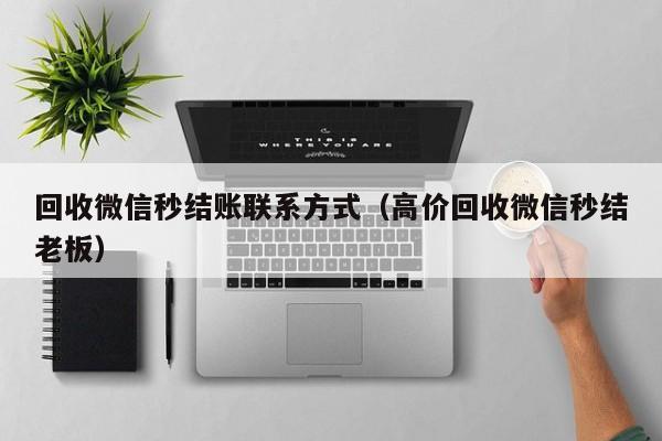回收微信秒结账联系方式（高价回收微信秒结老板）