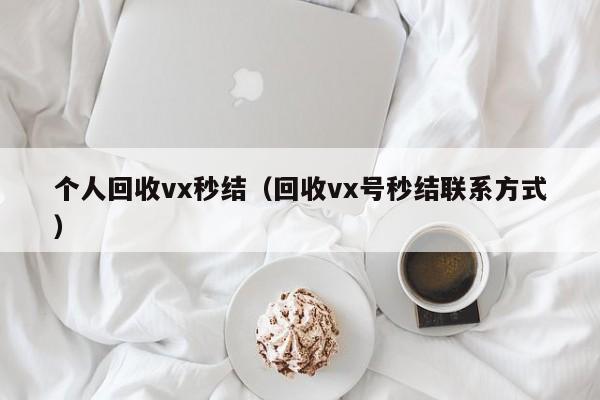 个人回收vx秒结（回收vx号秒结联系方式）