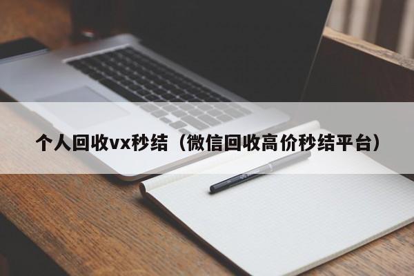个人回收vx秒结（微信回收高价秒结平台）