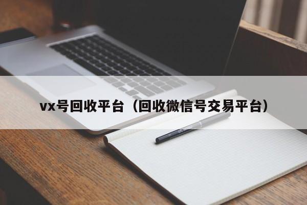 vx号回收平台（回收微信号交易平台）