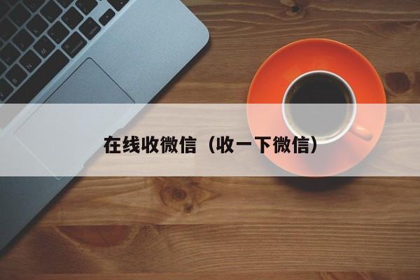 在线收微信（收一下微信）
