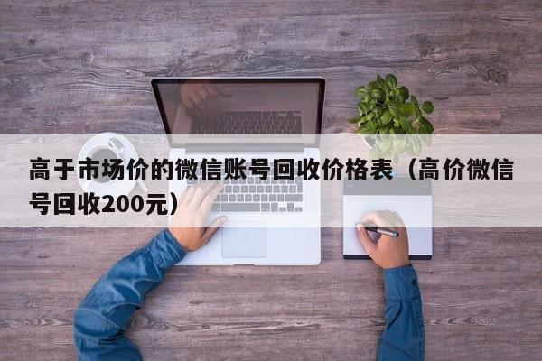 高于市场价的微信账号回收价格表（高价微信号回收200元）