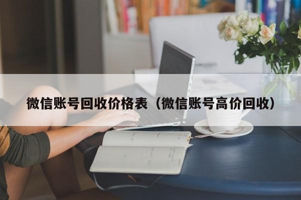微信账号回收价格表（微信账号高价回收）
