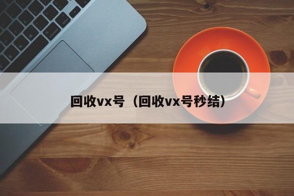 回收vx号（回收vx号秒结）