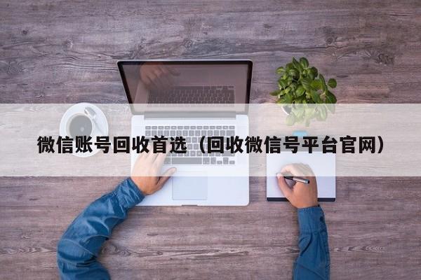 微信账号回收首选（回收微信号平台官网）
