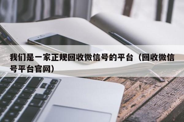 我们是一家正规回收微信号的平台（回收微信号平台官网）