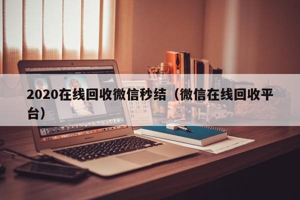 2020在线回收微信秒结（微信在线回收平台）