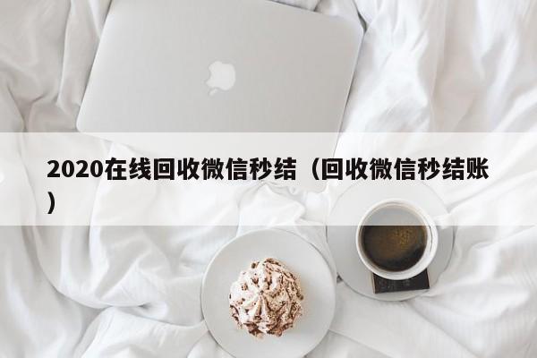 2020在线回收微信秒结（回收微信秒结账）