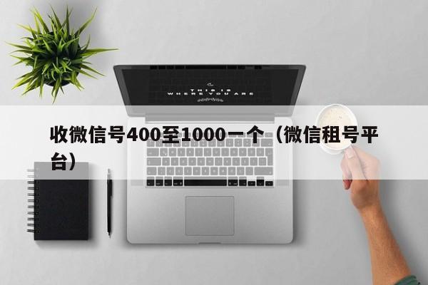 收微信号400至1000一个（微信租号平台）