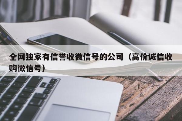 全网独家有信誉收微信号的公司（高价诚信收购微信号）