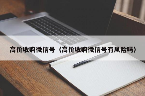 高价收购微信号（高价收购微信号有风险吗）