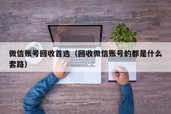 微信账号回收首选（回收微信账号的都是什么套路）